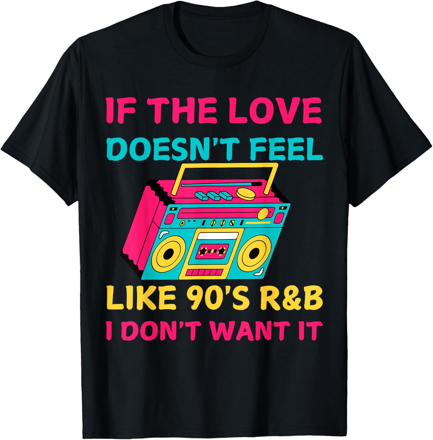 If The Love Doesn't Feel Like 90's R&B I DON'T WANT IT Funny T-Shirt - T-Shirt | Black