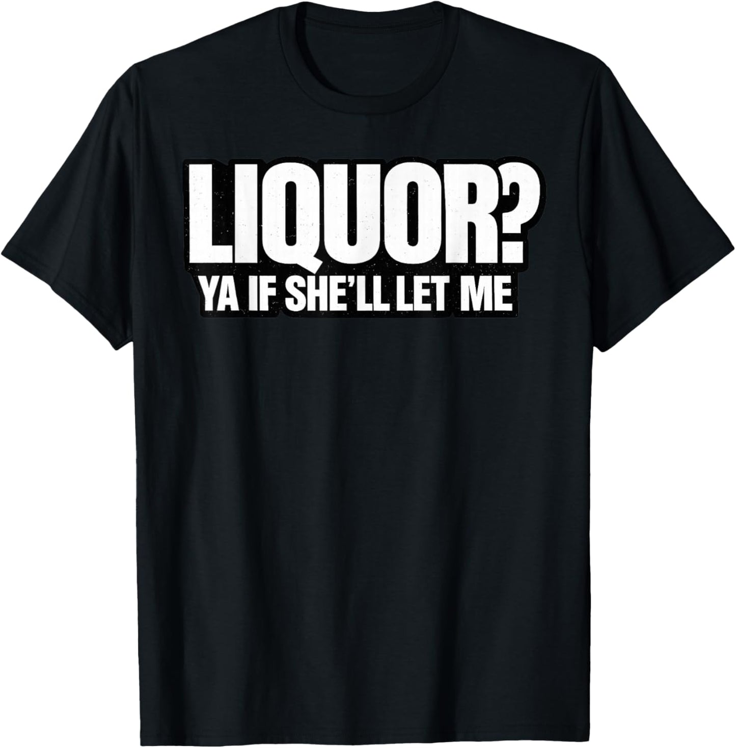 Liquor Yeah If She'll Let Me Funny Unhinged Adult Humor Meme T-Shirt - T-Shirt | Black