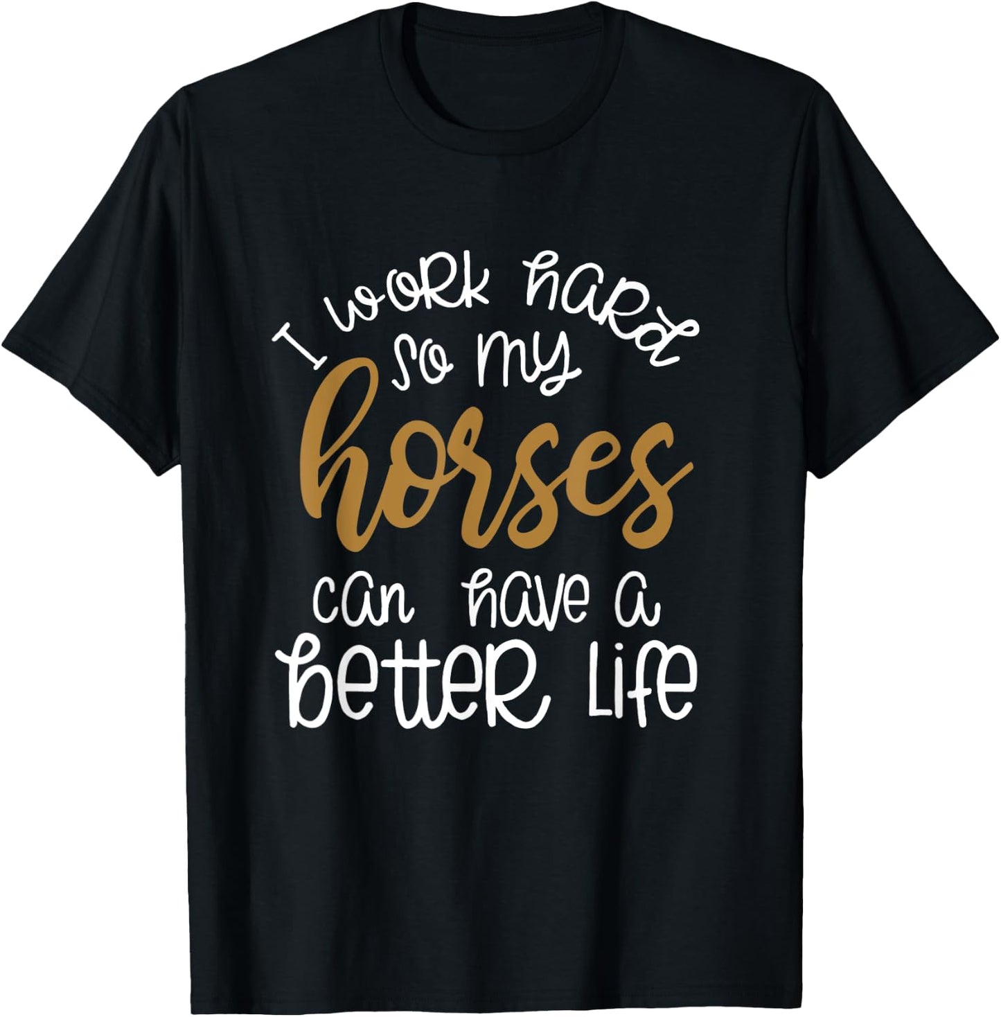I Work Hard So My Horses Can Have A Better Life Funny Shirt T-Shirt - T-Shirt | Black
