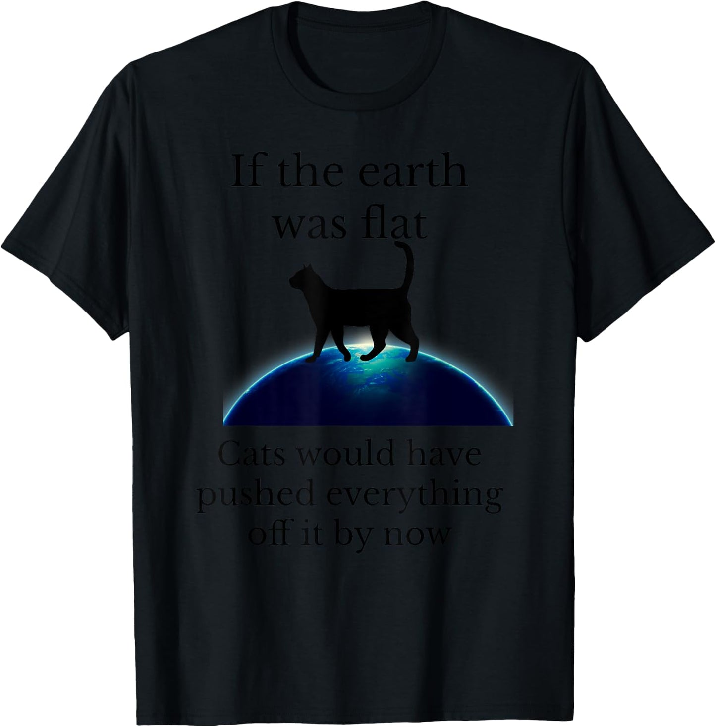 If the Earth was flat cats would have pushed everything off T-Shirt - T-Shirt | Black