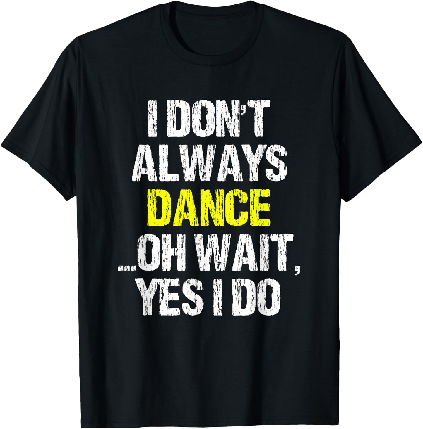 I Don't Always Dance Oh Yes I Do Cool Dancing Dancer Gift T-Shirt - T-Shirt | Black