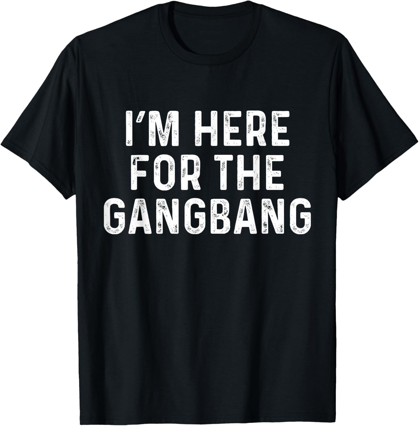I'm Here For The Gangbang | Funny Savage Party Shirt T-Shirt - T-Shirt | Black