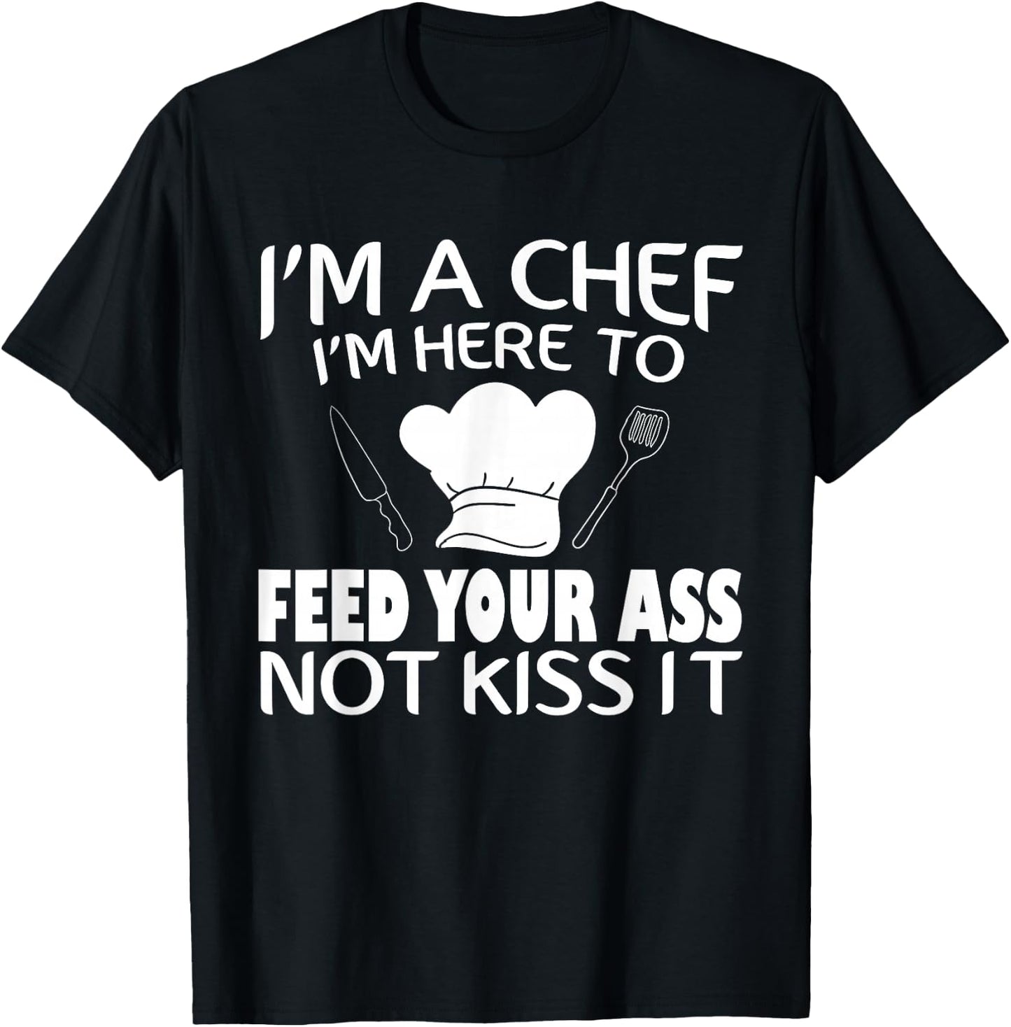I'm Here To Feed Your Ass Not Kiss It Funny Chef T-Shirt - T-Shirt | Black