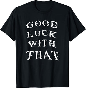 Good Luck With That Funny T-Shirt - T-Shirt | Black