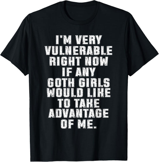 I'm Very Vulnerable Right Now If Any Goth Girls T-Shirt - T-Shirt | Black