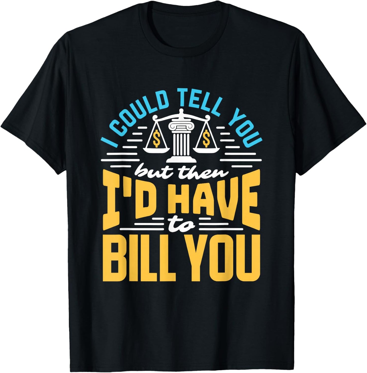 I Could Tell You But I'd Have To Bill You Funny Lawyer T-Shirt - T-Shirt | Black