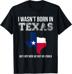 I Wasn't Born in Texas But I Got Here as Fast As I Could T-Shirt - T-Shirt | Black