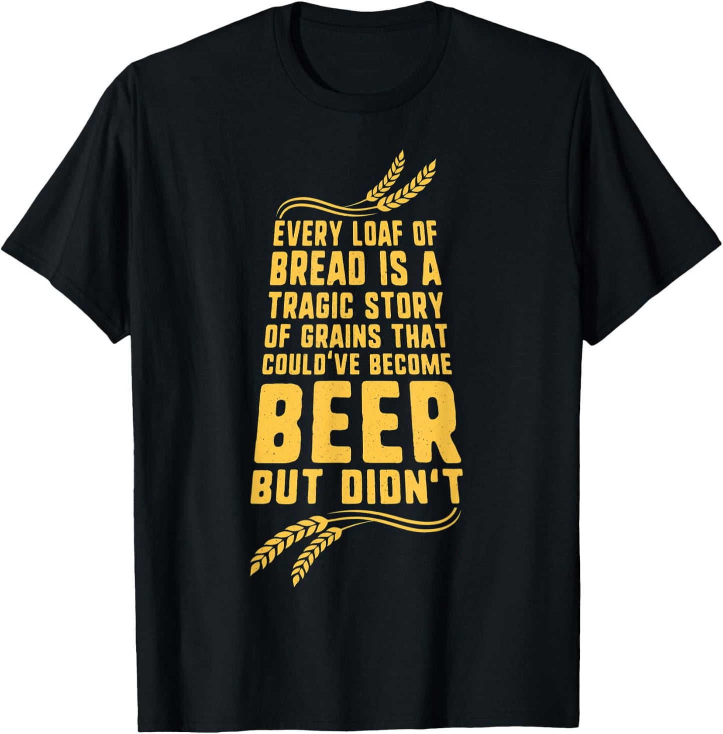 Every Loaf of Bread is a Tragic Story Funny Beer T-Shirt - T-Shirt | Black