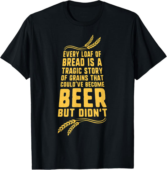 Every Loaf of Bread is a Tragic Story Funny Beer T-Shirt - T-Shirt | Black