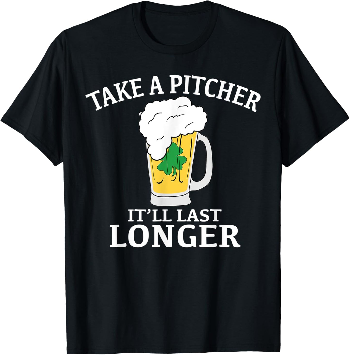 Take A Pitcher It'll Last Longer St. Patricks Day T Shirt T-Shirt - T-Shirt | Black