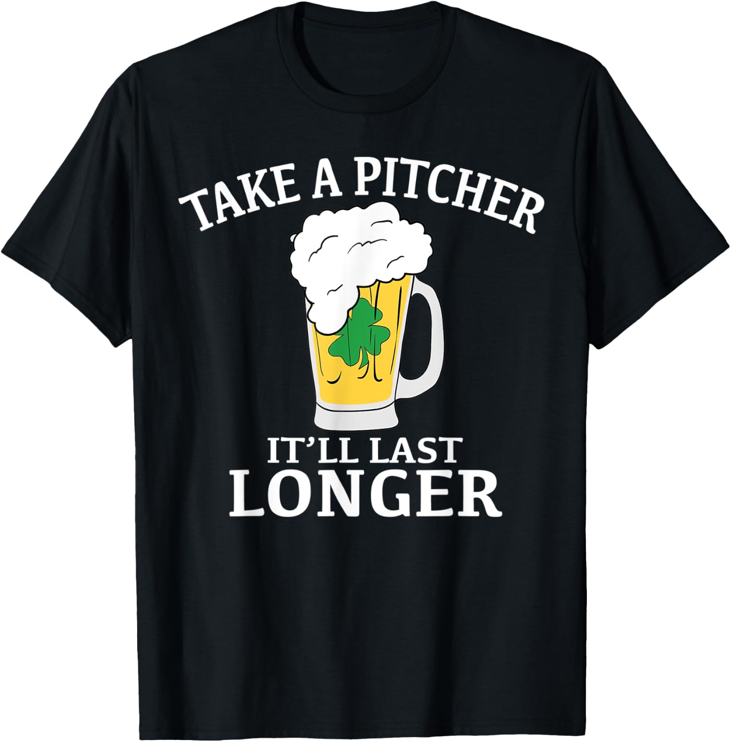 Take A Pitcher It'll Last Longer St. Patricks Day T Shirt T-Shirt - T-Shirt | Black