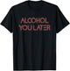 Alcohol You Later Drinking Gift Shirt T-Shirt - T-Shirt | Black