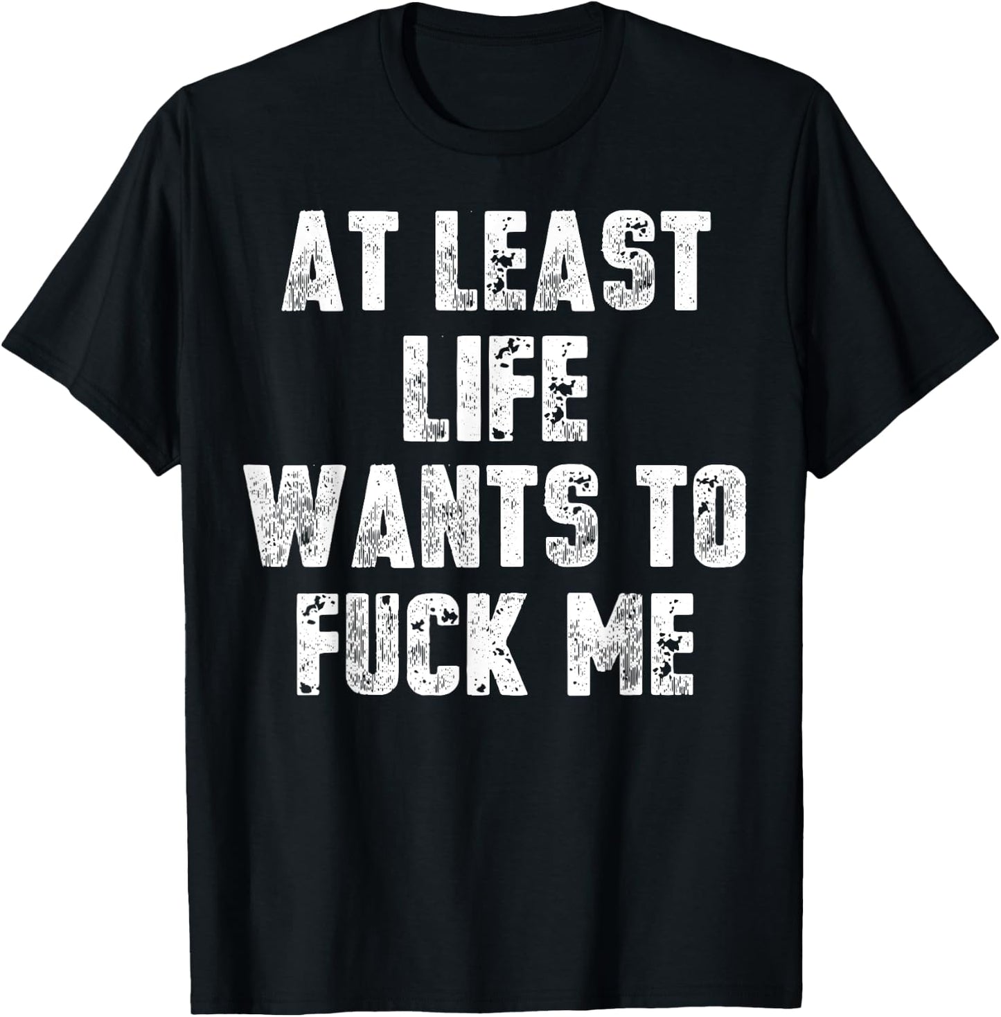 At Least Life Wants To Fuck Me T-Shirt - T-Shirt | Black