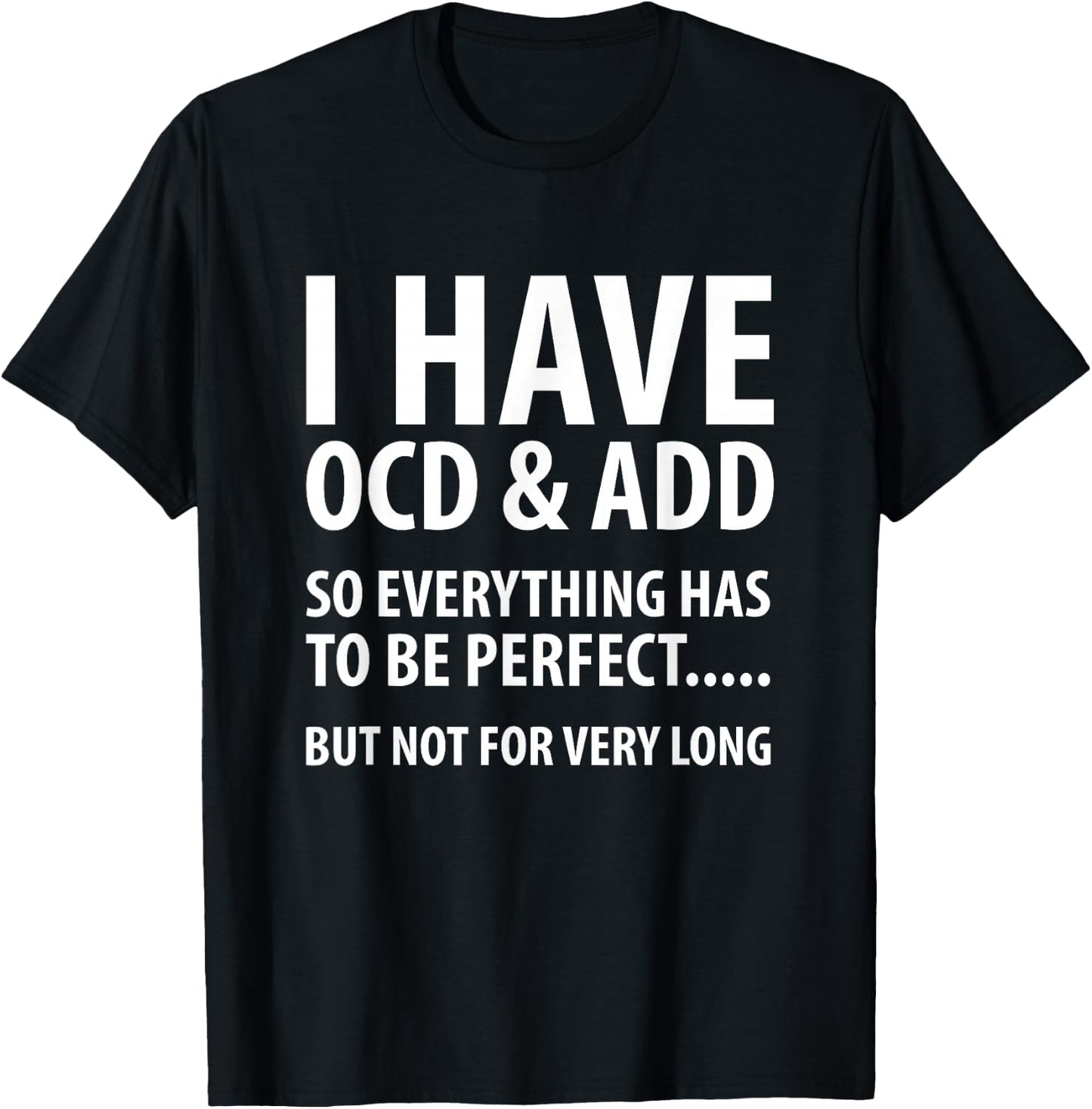 I Have OCD And ADD So Everything has to be perfect T Shirt T-Shirt - T-Shirt | Black