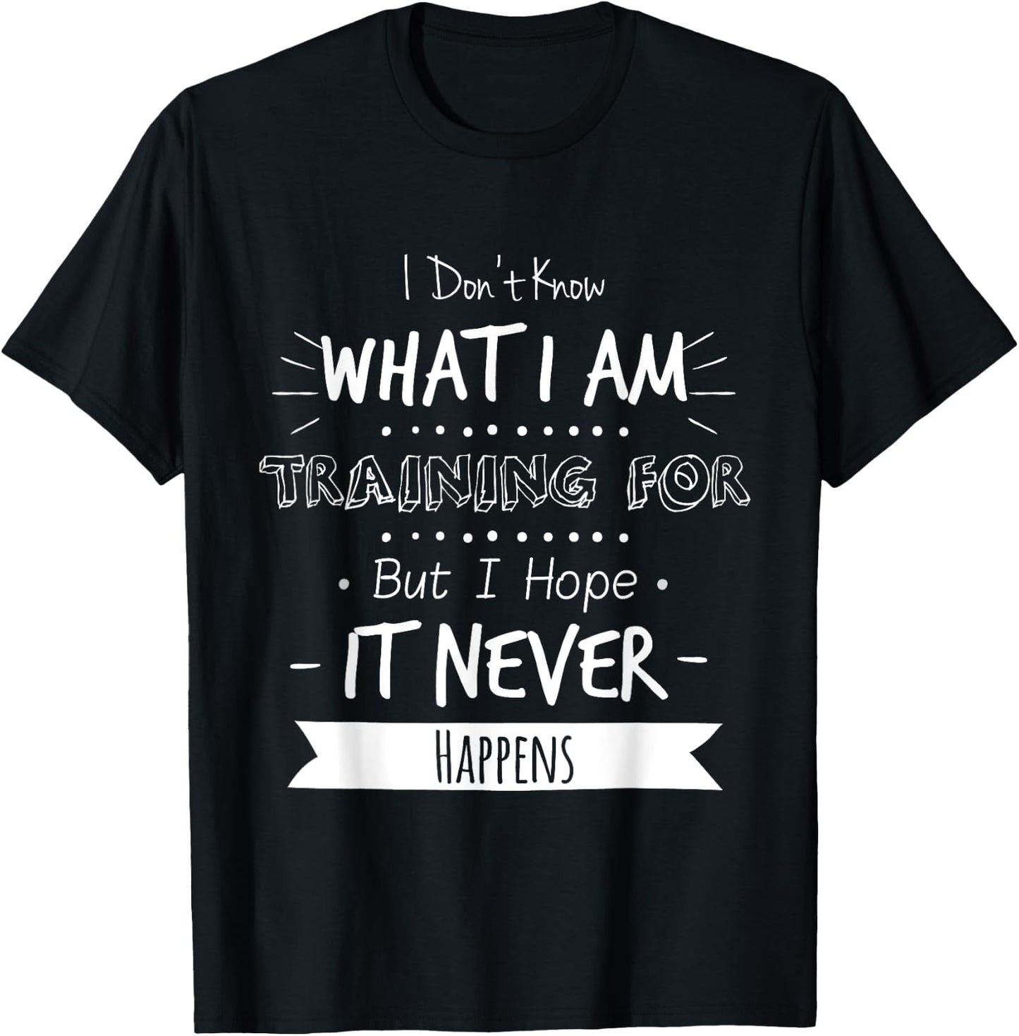 I Don't Know What I'm Training For I Hope It Never Happens T-Shirt - T-Shirt | Black