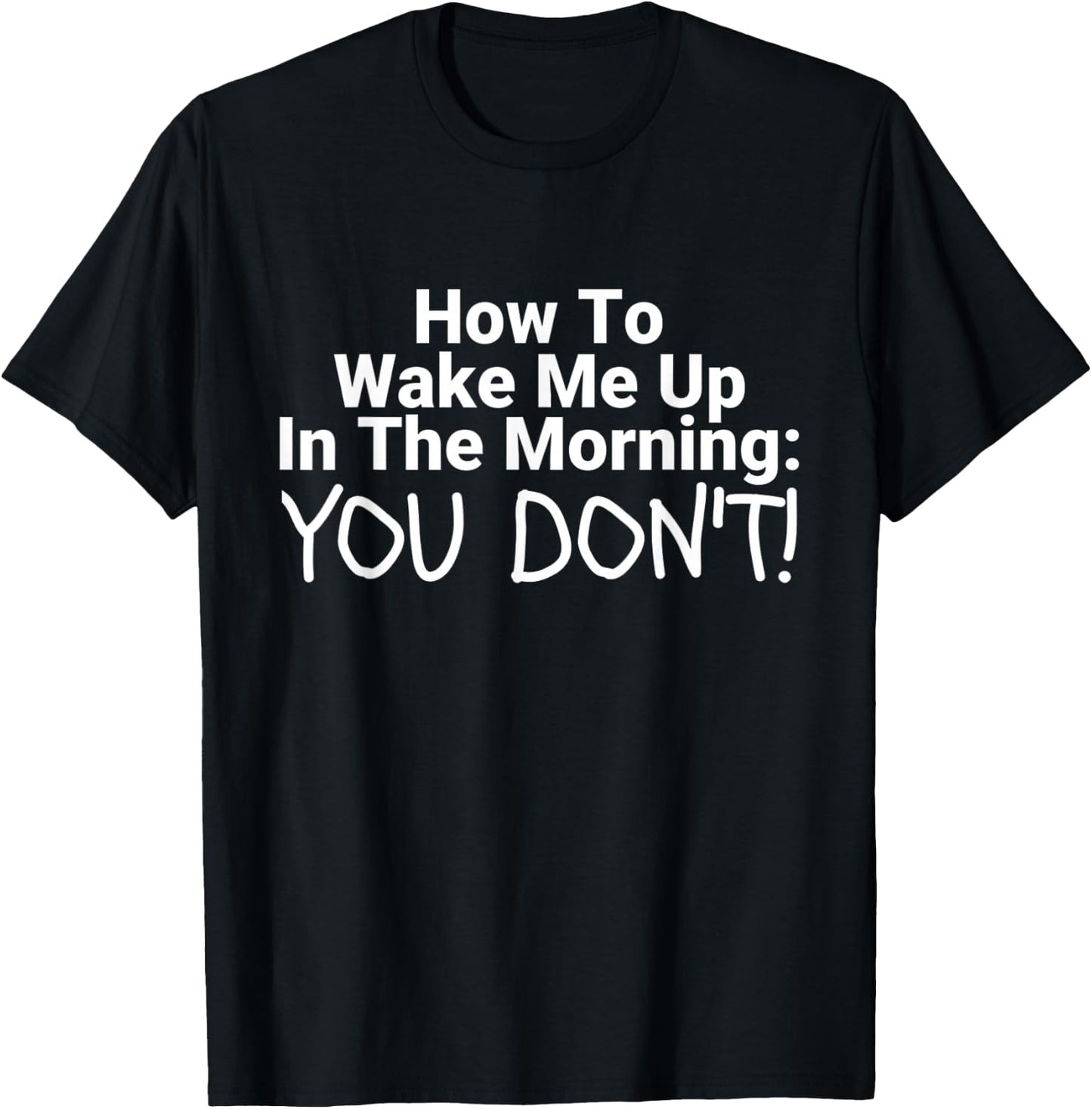 How To Wake Me Up In The Morning You Don't Funny T-Shirt - T-Shirt | Black