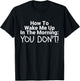 How To Wake Me Up In The Morning You Don't Funny T-Shirt - T-Shirt | Black