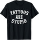 Tattoos Are Stupid Funny Sarcastic Tattoo Gift T-Shirt - T-Shirt | Black