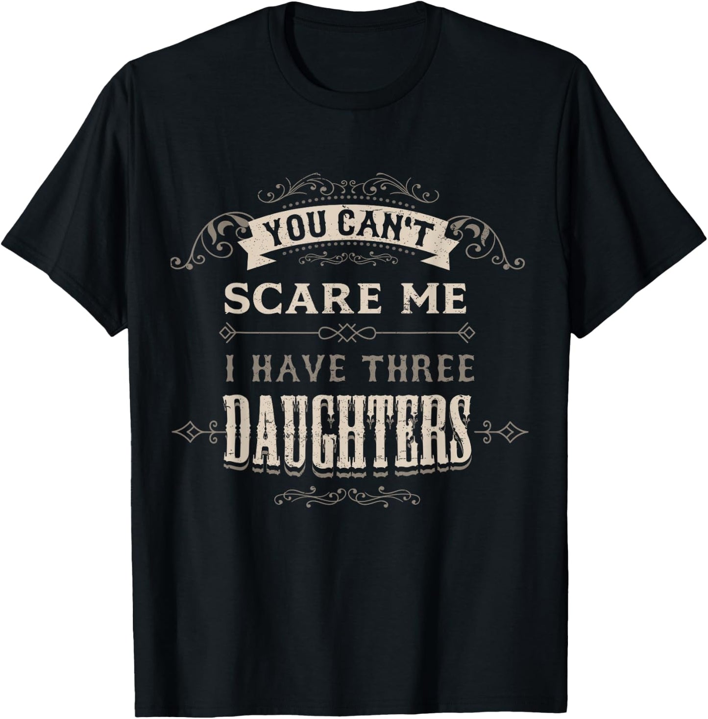 You Cant Scare Me I Have 3 Daughters Dad Mom of Three Girls T-Shirt - T-Shirt | Black