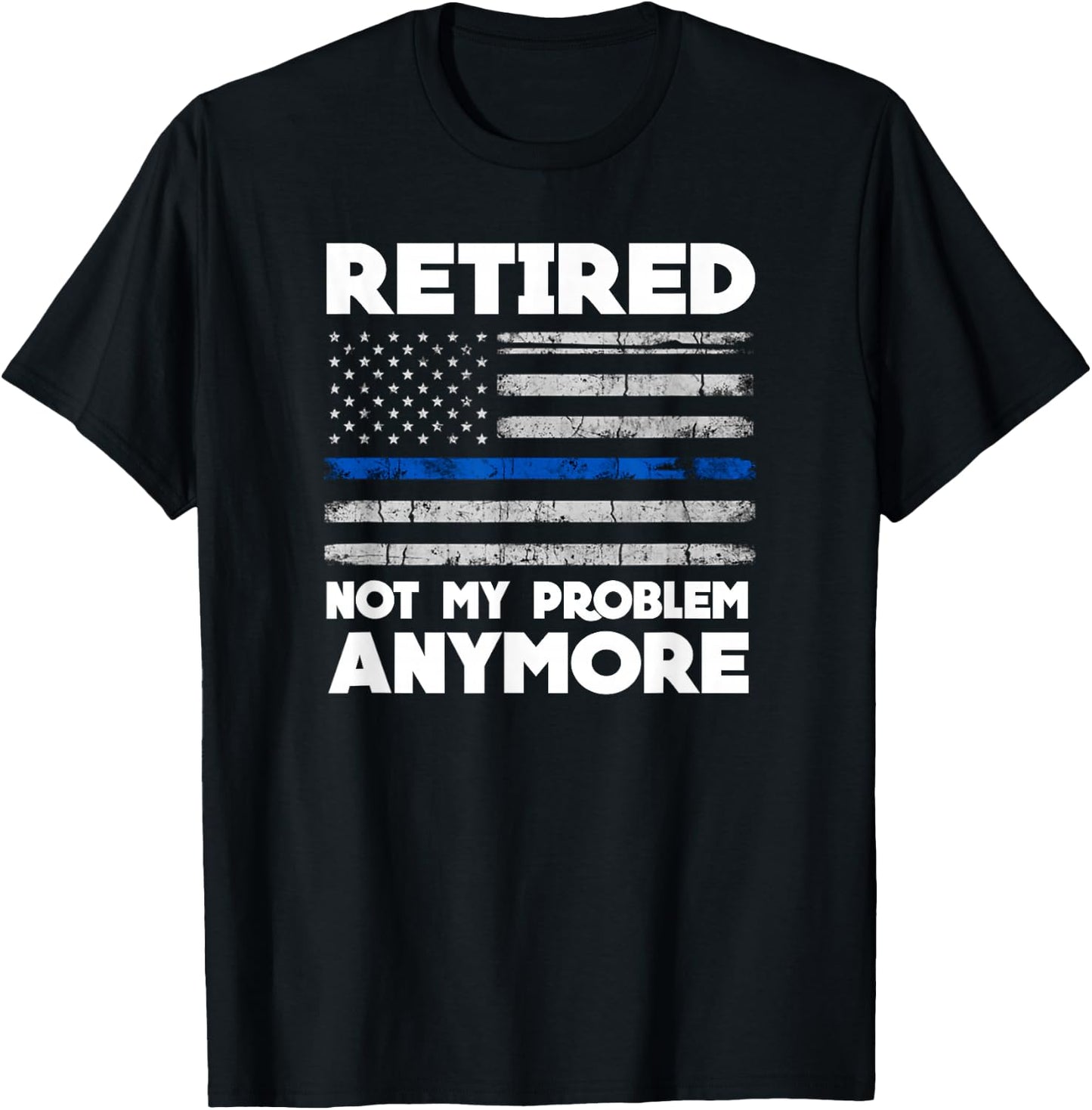 Retired Not My Problem Anymore Police Thin Blue Line Flag T-Shirt - T-Shirt | Black