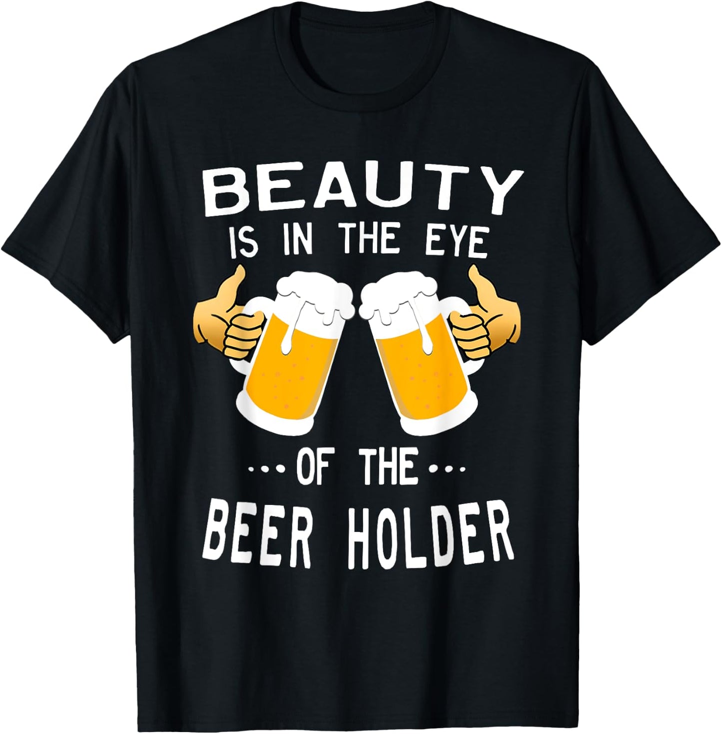 Beauty Is In The Eye Of The Beer Holder Drinking Humor T-Shirt - T-Shirt | Black