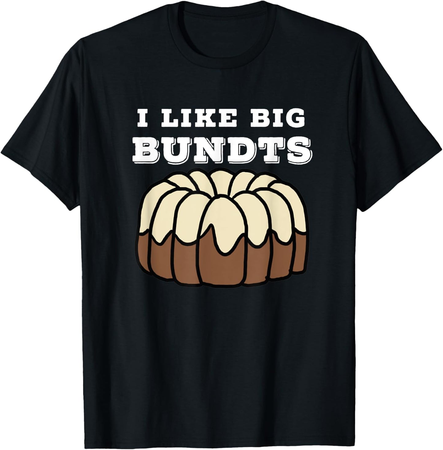 Baking and Pastry Art : I Like Big Bundts T Shirt T-Shirt - T-Shirt | Black