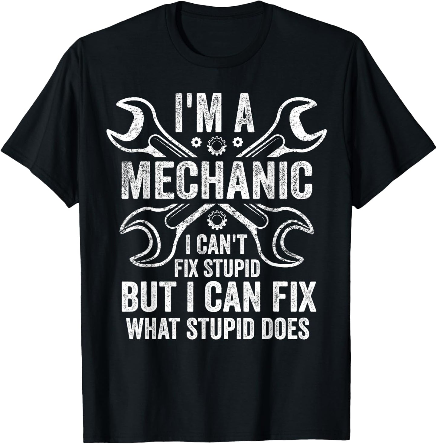 I'm A Mechanic I Can't Fix Stupid I Can Fix What Stupid Does T-Shirt - T-Shirt | Black