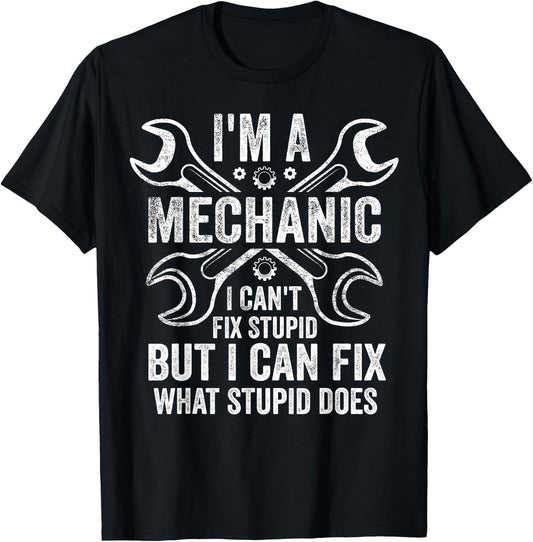 I'm A Mechanic I Can't Fix Stupid I Can Fix What Stupid Does T-Shirt - T-Shirt | Black