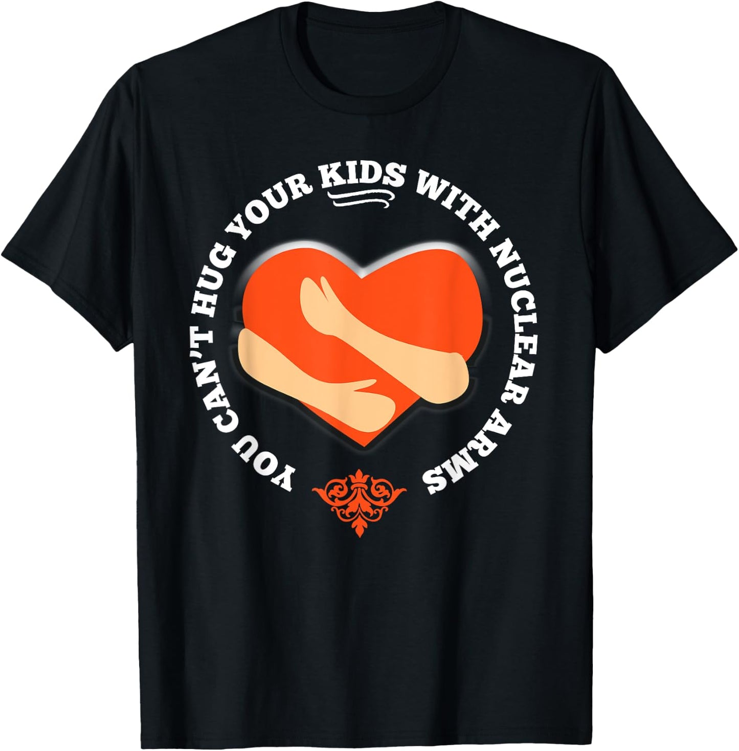 You Can't Hug Your Kids With Nuclear Arms Shirt T-Shirt - T-Shirt | Black