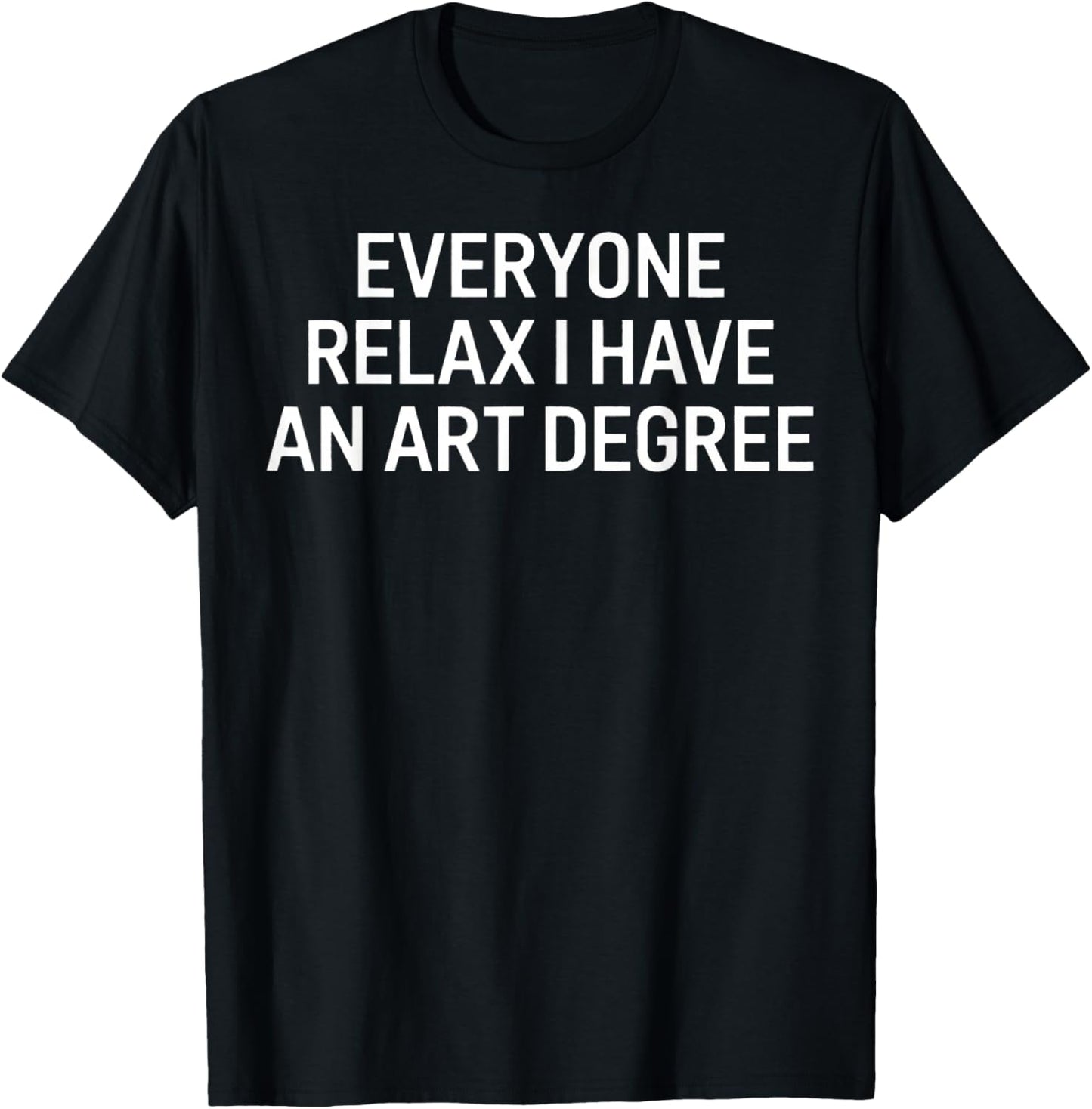 Everyone Relax I Have an Art Degree Funny Artist Saying T-Shirt - T-Shirt | Black