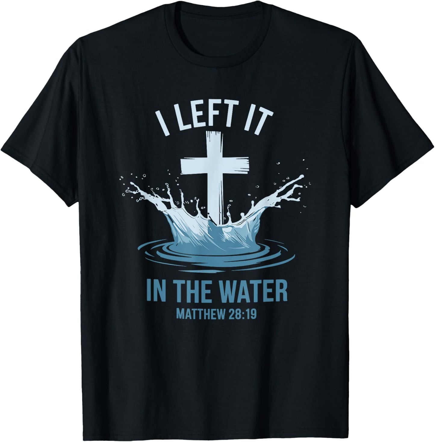 Christian Baptism I Left It In Water Matthew 28:19 Cross T-Shirt - T-Shirt | Black