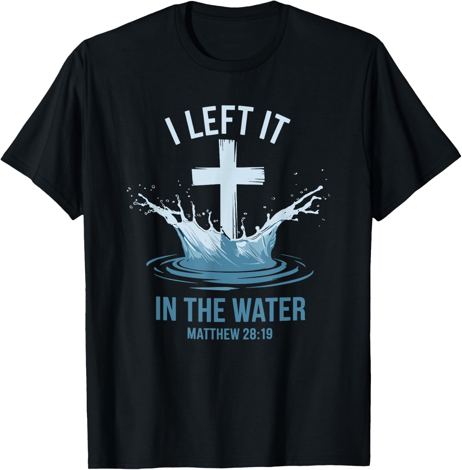 Christian Baptism I Left It In Water Matthew 28:19 Cross T-Shirt - T-Shirt | Black