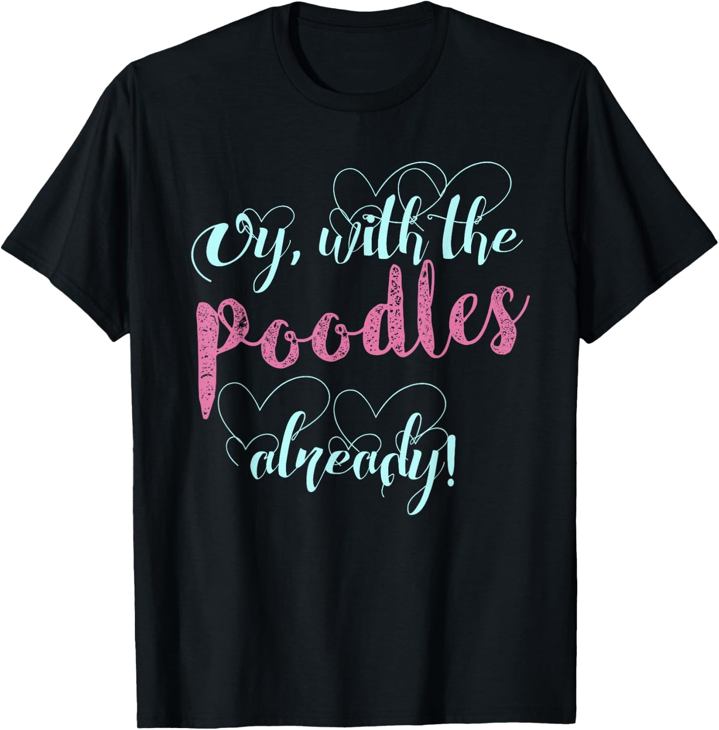 Oy, With The Poodles Already! / Cute and Funny Shirt T-Shirt - T-Shirt | Black