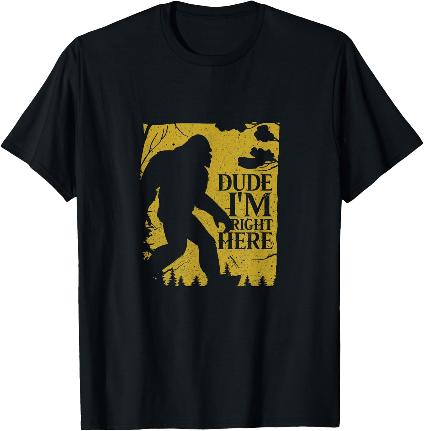 Dude I'm Right Here Shirt I Bigfoot Sasquatch Gift T-Shirt - T-Shirt | Black