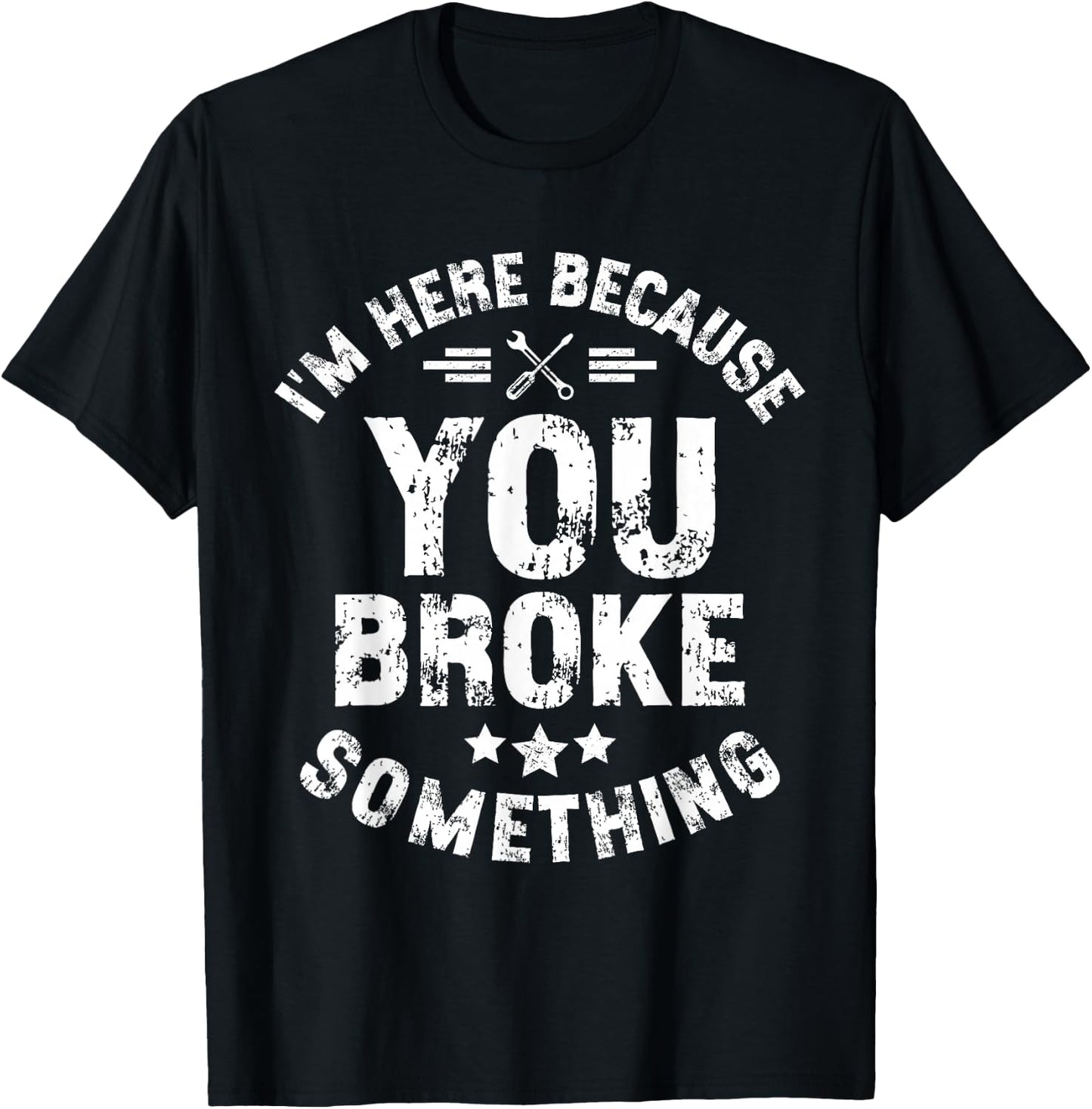 I'm Here Because You Broke Something Mechanic Handyman Car T-Shirt - T-Shirt | Black