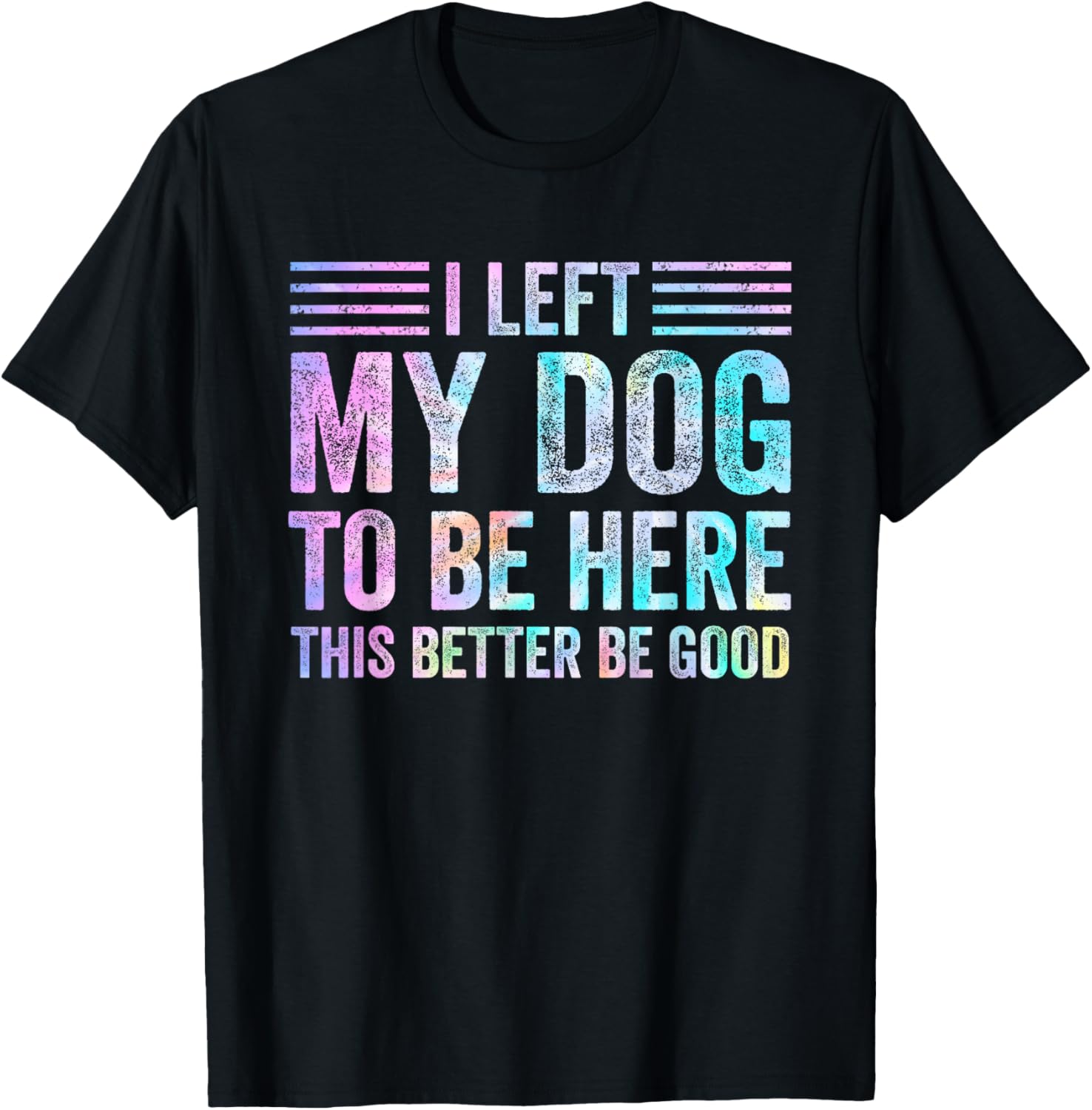 I Left My Dog To Be Here Funny Dog Mom Dog Dad Dog Lovers T-Shirt - T-Shirt | Black