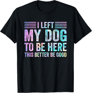 I Left My Dog To Be Here Funny Dog Mom Dog Dad Dog Lovers T-Shirt - T-Shirt | Black