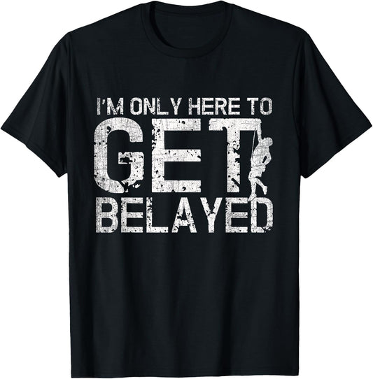 I'm Only Here to Get Belayed Funny Mountain Climber Climbing T-Shirt - T-Shirt | Black