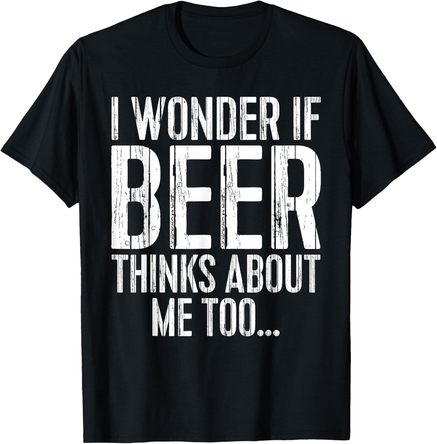 I Wonder If Beer Thinks About Me Too Shirt Funny Drinking T-Shirt - T-Shirt | Black