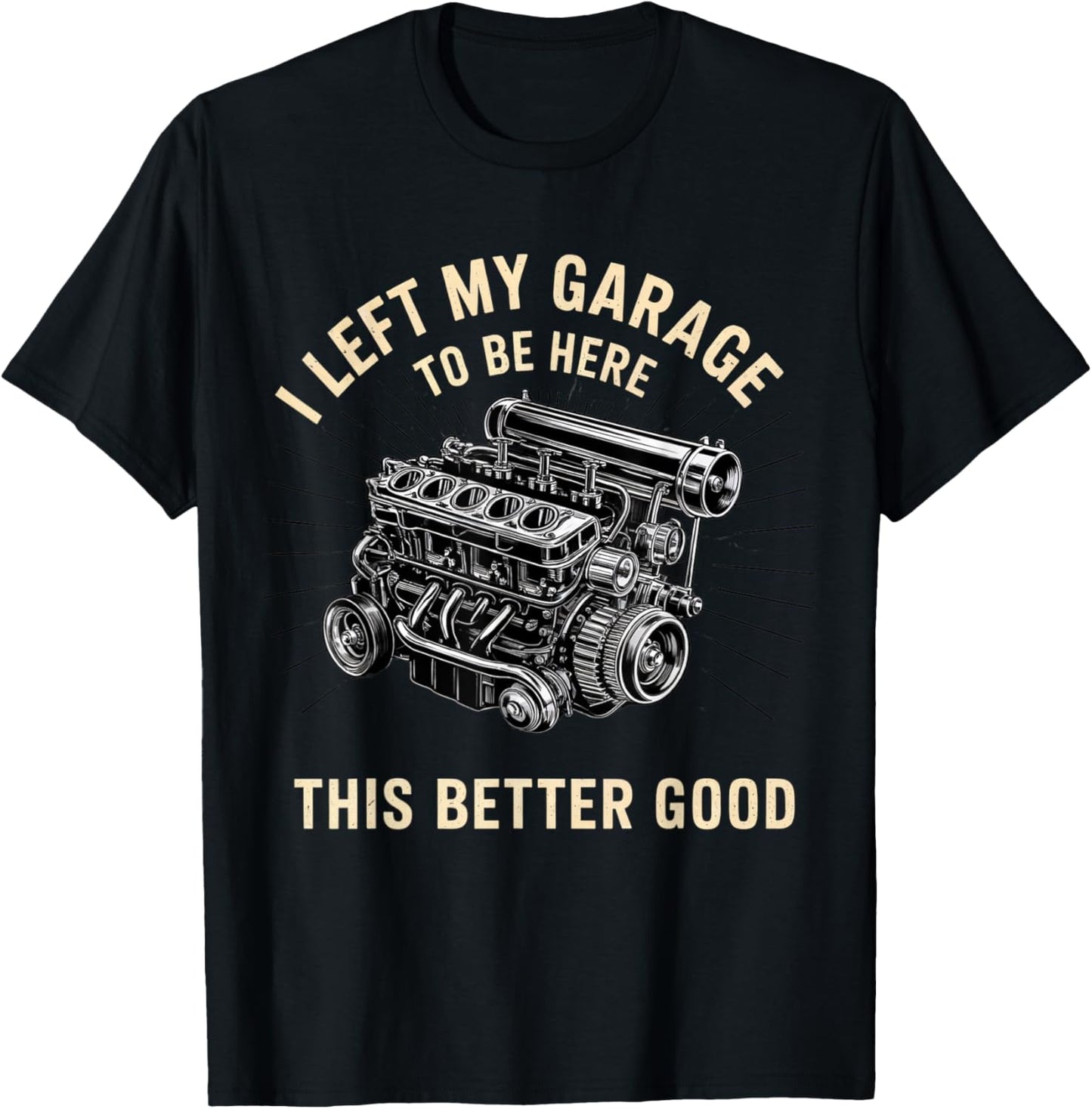 Mechanic Car I Left My Garage To Be Here This Better Good T-Shirt - T-Shirt | Black