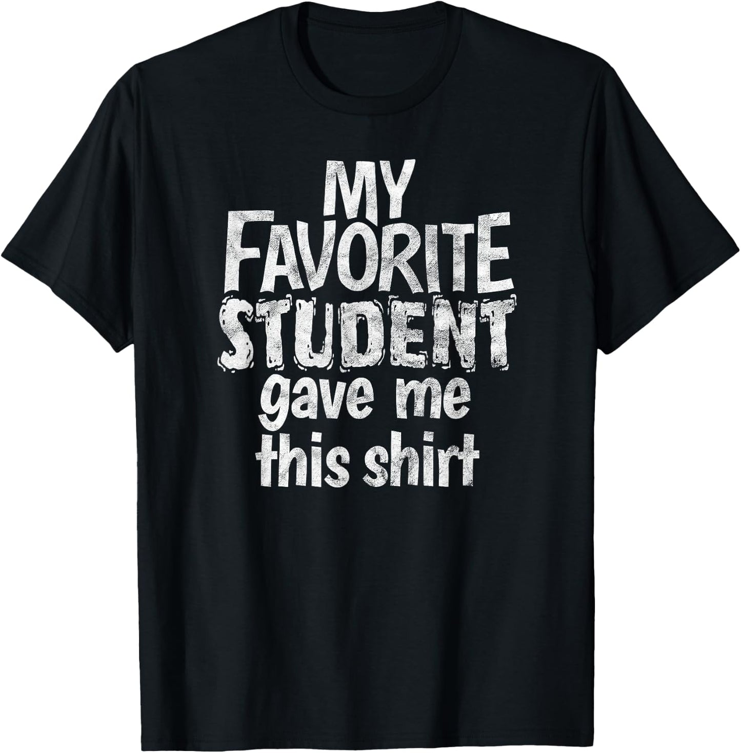 My Favorite Student Gave Me This Shirt Gag Gift T-Shirt - T-Shirt | Black