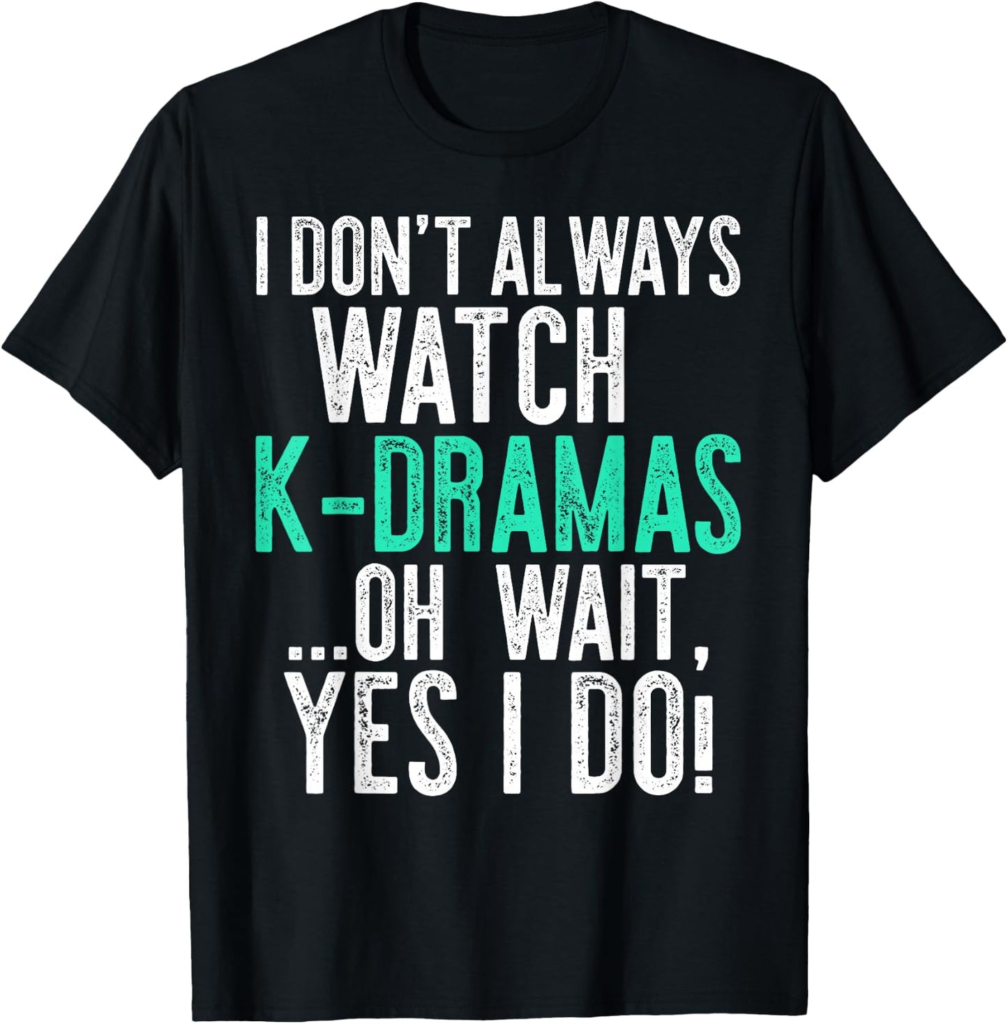 I Don't Always Watch K-Dramas ...Oh Wait, Yes I Do Shirt T-Shirt - T-Shirt | Black