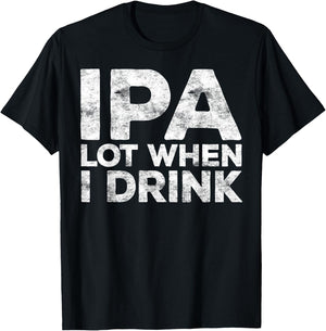 IPA Lot When I Drink Shirt Funny Men Women Beer Lover T-Shirt - T-Shirt | Black