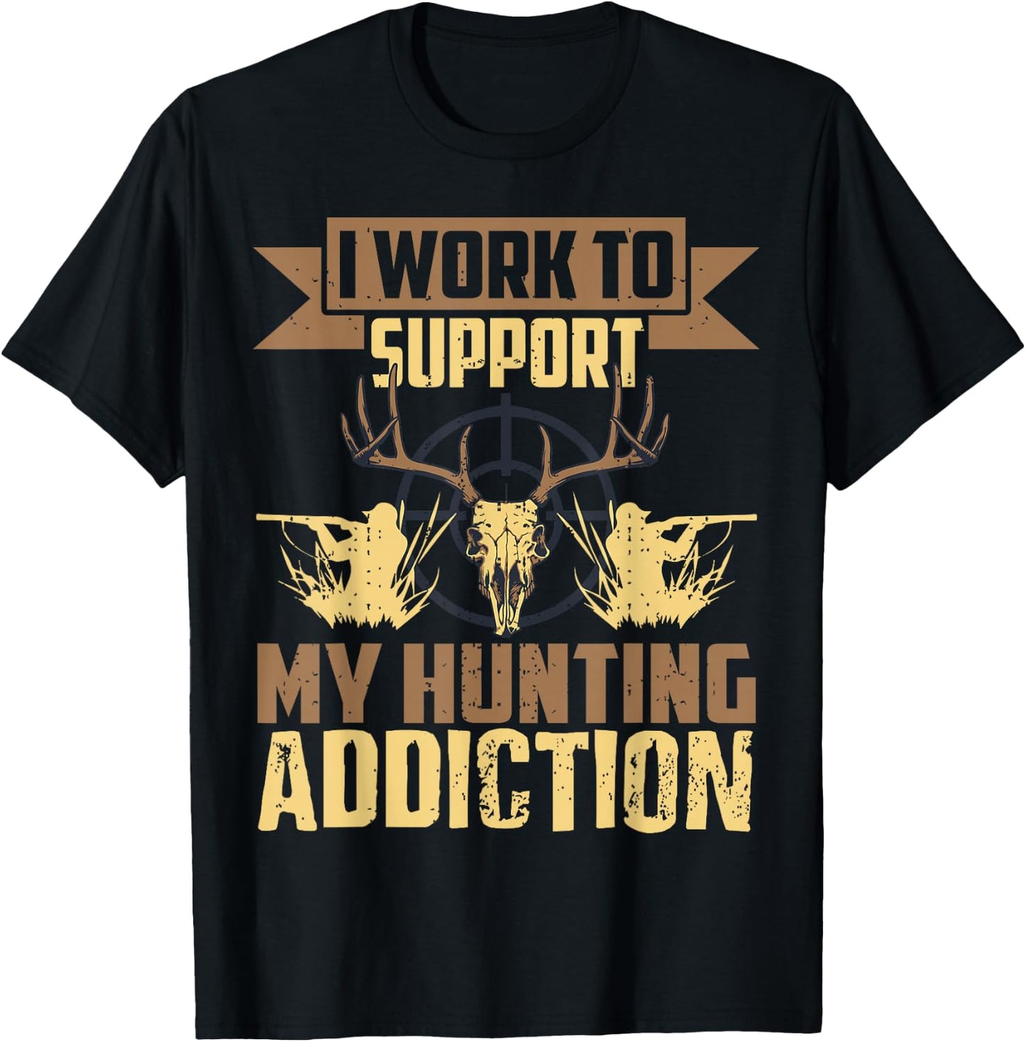 I Work To Support My Hunting Addiction Hunting T-Shirt - T-Shirt | Black