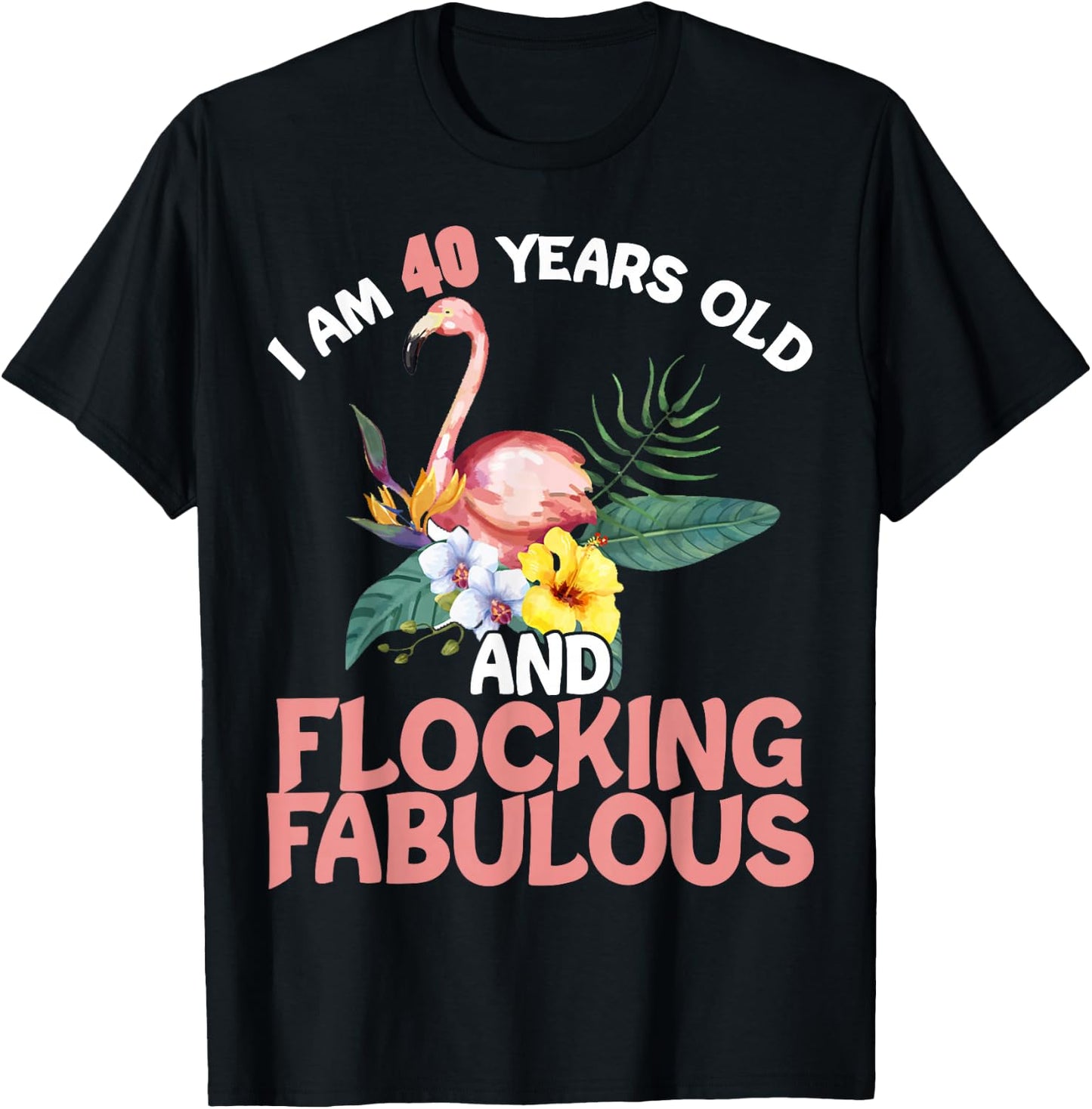 I am 40 Years Old & Flocking Fabulous 40th Birthday Flamingo T-Shirt - T-Shirt | Black