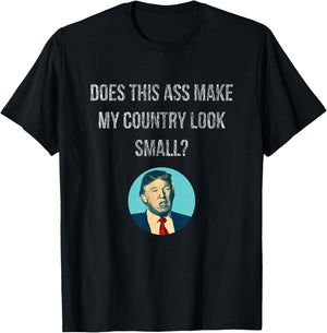 Does This Ass Make My Country Look Small - Anti Trump T-Shirt - T-Shirt | Black