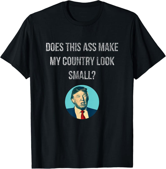 Does This Ass Make My Country Look Small - Anti Trump T-Shirt - T-Shirt | Black
