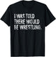 I was Told There Would Be Wrestling T-Shirt - T-Shirt | Black