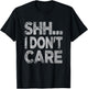 Shh I Don't Care Funny Sarcastic Novelty Graphic Design T-Shirt - T-Shirt | Black