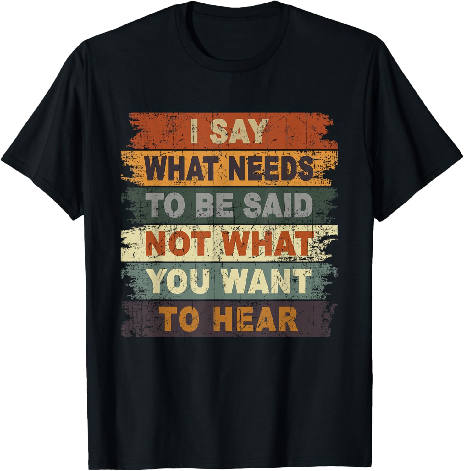 I Say What Needs To Be Said Not What You Want To Hear Funny T-Shirt - T-Shirt | Black